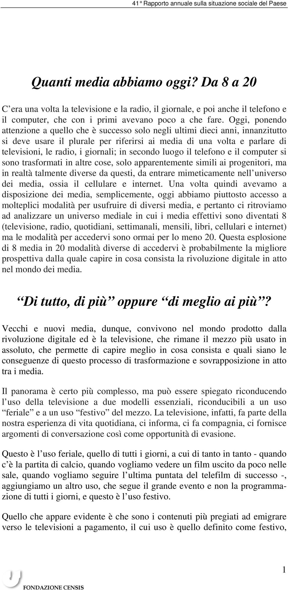 giornali; in secondo luogo il telefono e il computer si sono trasformati in altre cose, solo apparentemente simili ai progenitori, ma in realtà talmente diverse da questi, da entrare mimeticamente