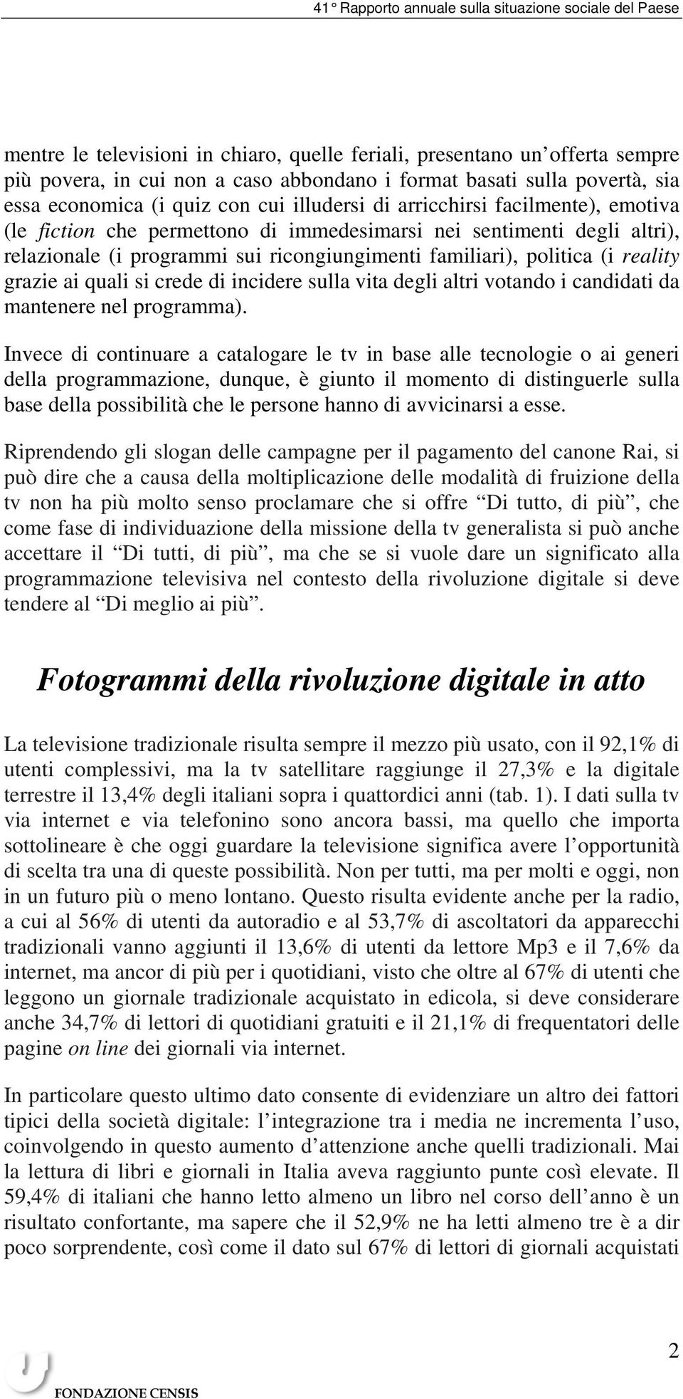 si crede di incidere sulla vita degli altri votando i candidati da mantenere nel programma).