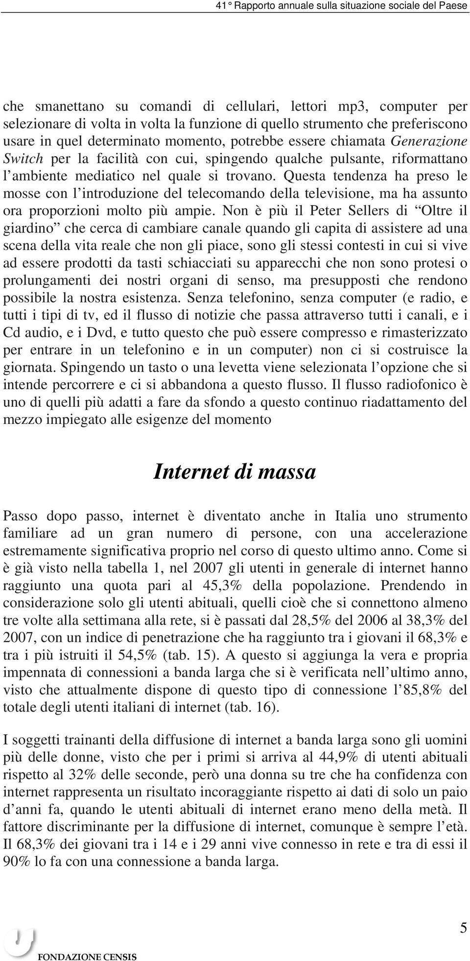 Questa tendenza ha preso le mosse con l introduzione del telecomando della televisione, ma ha assunto ora proporzioni molto più ampie.