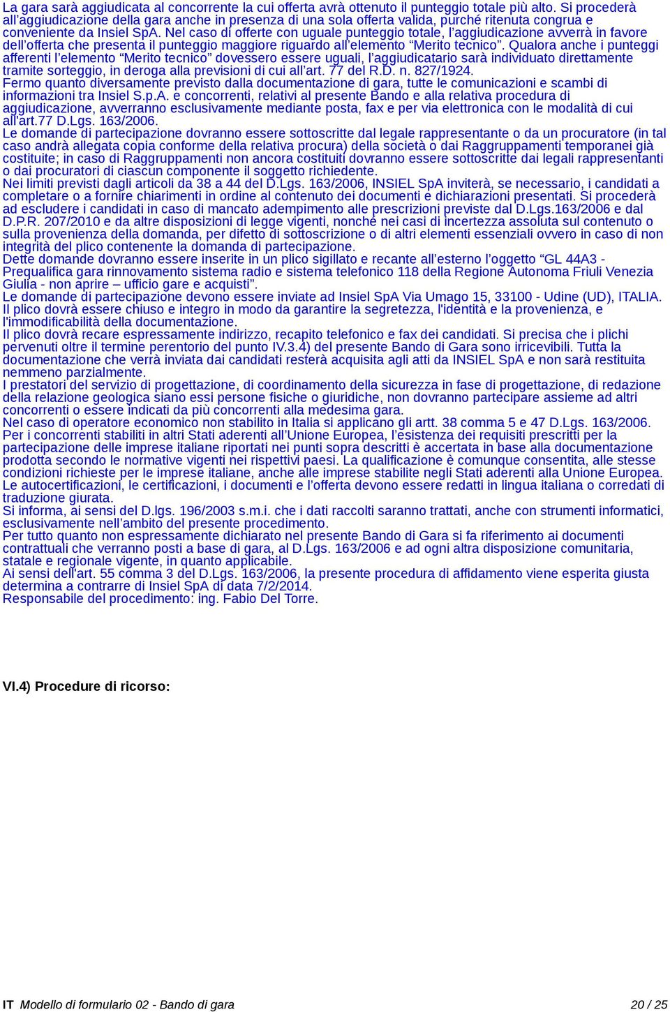 Nel caso di offerte con uguale punteggio totale, l aggiudicazione avverrà in favore dell offerta che presenta il punteggio maggiore riguardo all elemento Merito tecnico.