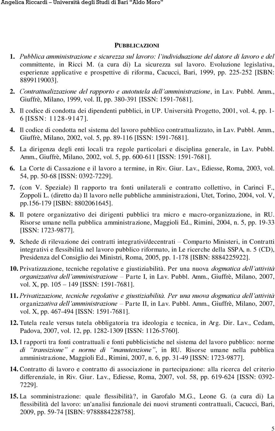 Pubbl. Amm., Giuffrè, Milano, 1999, vol. II, pp. 380-391 [ISSN: 1591-7681]. 3. Il codice di condotta dei dipendenti pubblici, in UP. Università Progetto, 2001, vol. 4,