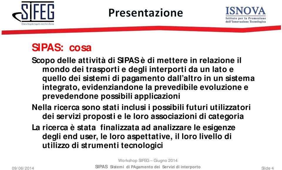 Nella ricerca sono stati inclusi i possibili futuri utilizzatori dei servizi proposti e le loro associazioni di categoria La ricerca è