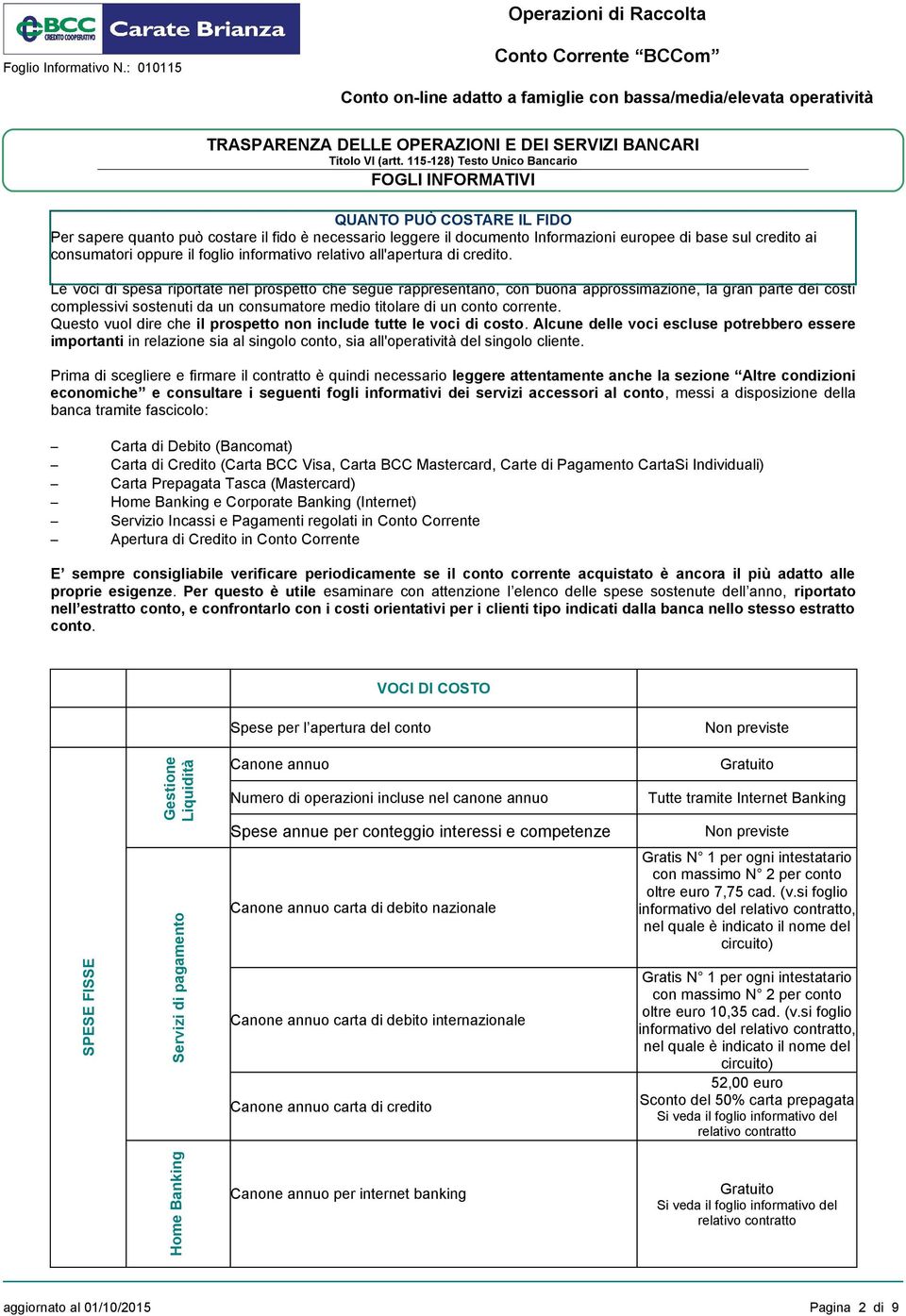 Le voci di spesa riportate nel prospetto che segue rappresentano, con buona approssimazione, la gran parte dei costi complessivi sostenuti da un consumatore medio titolare di un conto corrente.