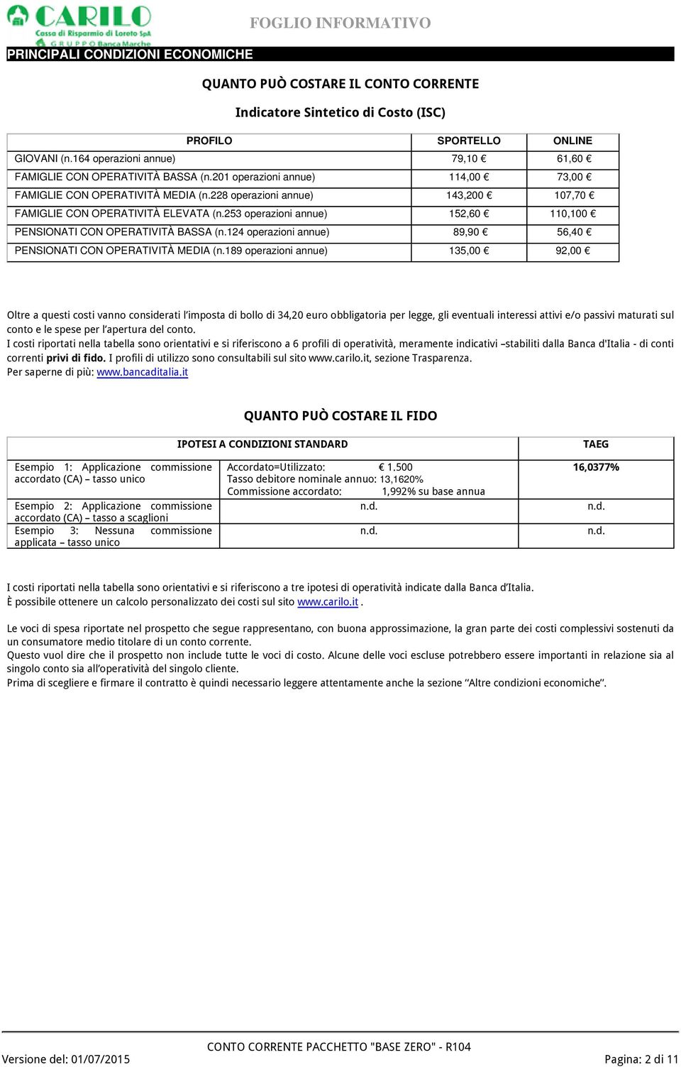 228 operazioni annue) 143,200 107,70 FAMIGLIE CON OPERATIVITÀ ELEVATA (n.253 operazioni annue) 152,60 110,100 PENSIONATI CON OPERATIVITÀ BASSA (n.