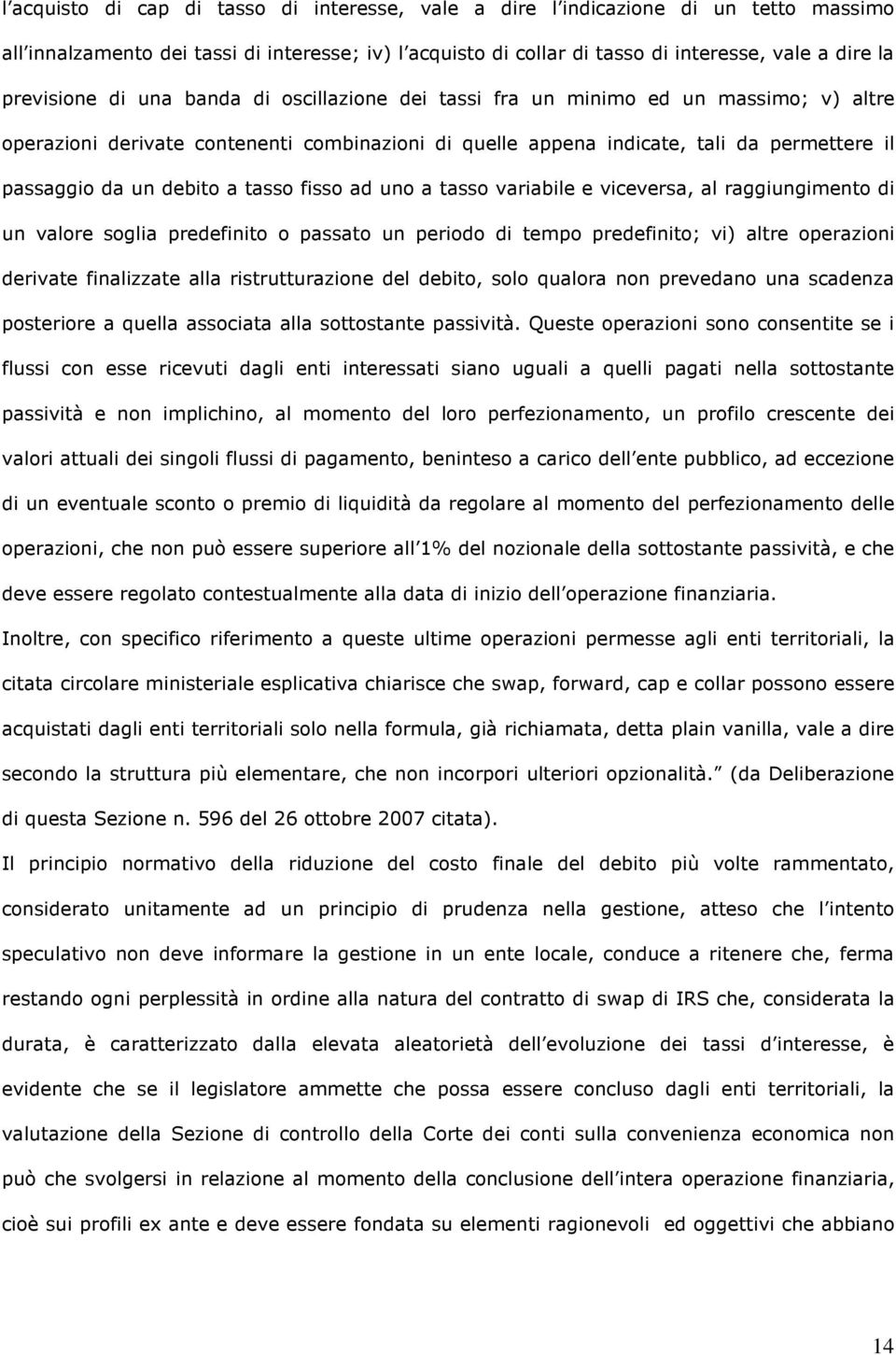 debito a tasso fisso ad uno a tasso variabile e viceversa, al raggiungimento di un valore soglia predefinito o passato un periodo di tempo predefinito; vi) altre operazioni derivate finalizzate alla