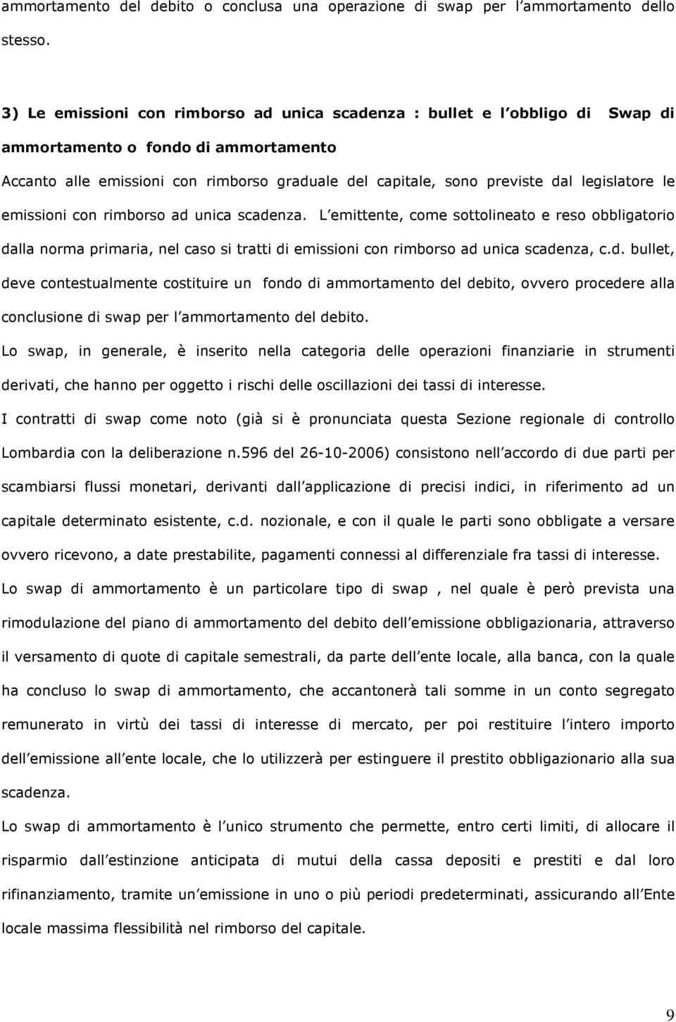 legislatore le emissioni con rimborso ad unica scadenza. L emittente, come sottolineato e reso obbligatorio dalla norma primaria, nel caso si tratti di emissioni con rimborso ad unica scadenza, c.d. bullet, deve contestualmente costituire un fondo di ammortamento del debito, ovvero procedere alla conclusione di swap per l ammortamento del debito.