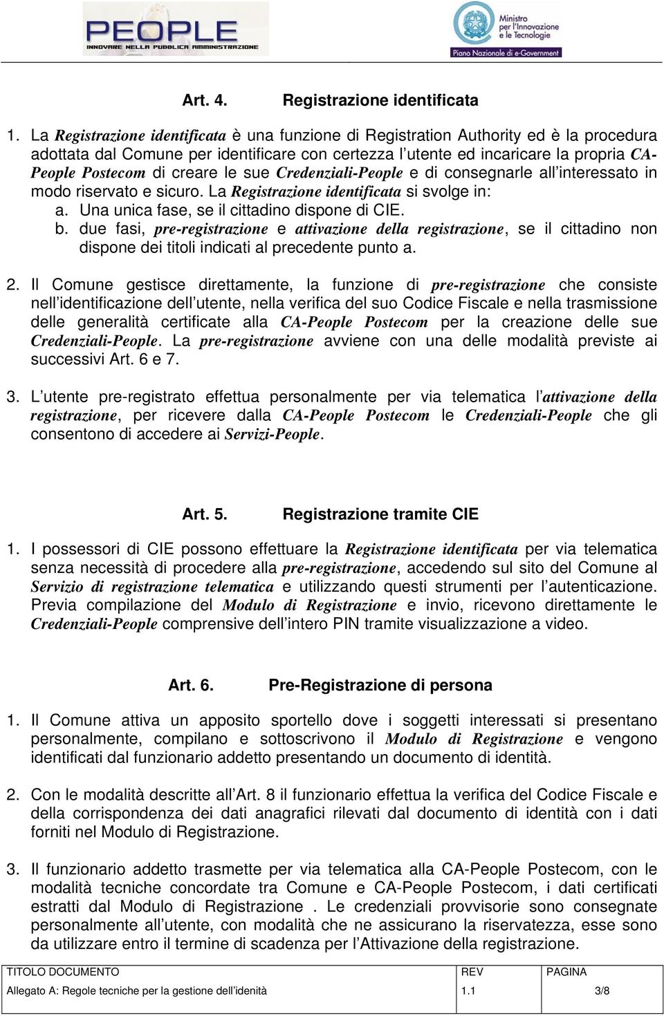 creare le sue Credenziali-People e di consegnarle all interessato in modo riservato e sicuro. La Registrazione identificata si svolge in: a. Una unica fase, se il cittadino dispone di CIE. b.