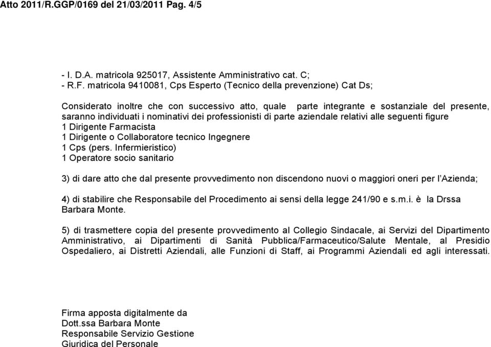 professionisti di parte aziendale relativi alle seguenti figure 1 Dirigente Farmacista 1 Dirigente o Collaboratore tecnico Ingegnere 1 Cps (pers.