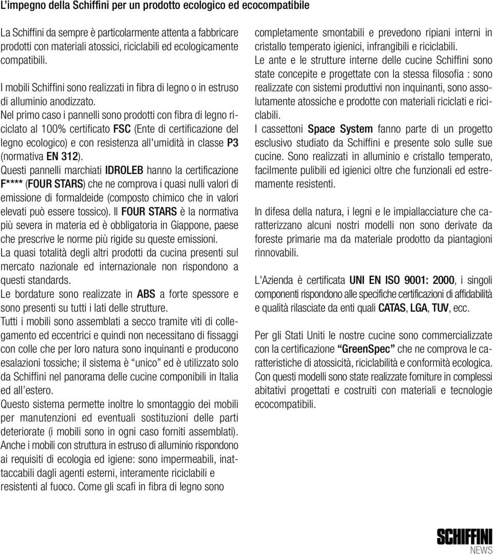 Nel primo caso i pannelli sono prodotti con fibra di legno riciclato al 100% certificato FSC (Ente di certificazione del legno ecologico) e con resistenza all'umidità in classe P3 (normativa EN 312).