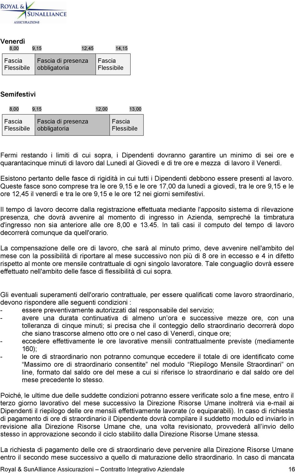 Esistono pertanto delle fasce di rigidità in cui tutti i Dipendenti debbono essere presenti al lavoro.