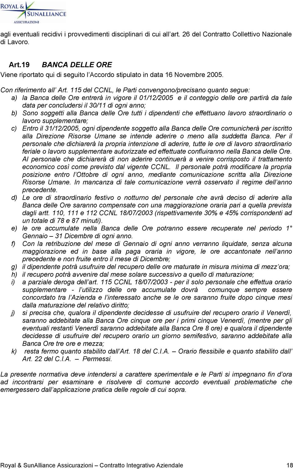 115 del CCNL, le Parti convengono/precisano quanto segue: a) la Banca delle Ore entrerà in vigore il 01/12/2005 e il conteggio delle ore partirà da tale data per concludersi il 30/11 di ogni anno; b)