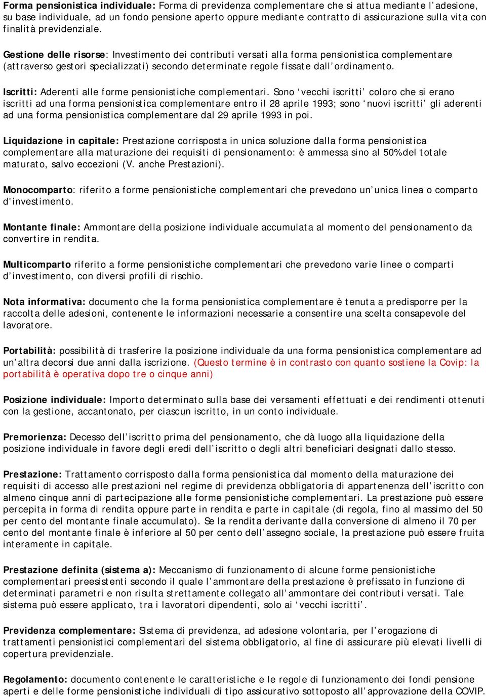 Gestione delle risorse: Investimento dei contributi versati alla forma pensionistica complementare (attraverso gestori specializzati) secondo determinate regole fissate dall ordinamento.