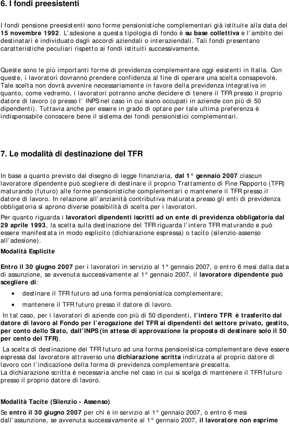 Tali fondi presentano caratteristiche peculiari rispetto ai fondi istituiti successivamente. Queste sono le più importanti forme di previdenza complementare oggi esistenti in Italia.