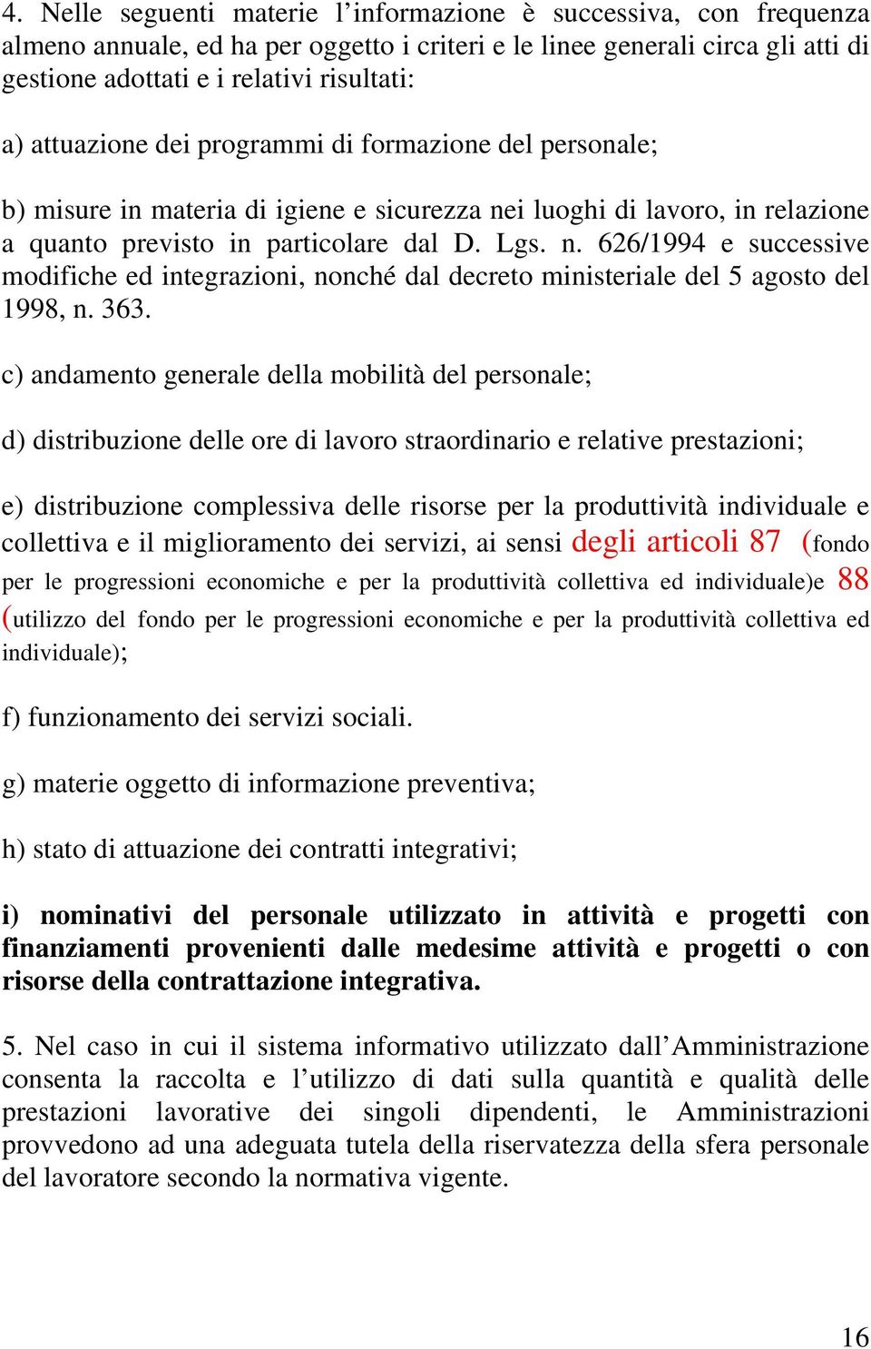 i luoghi di lavoro, in relazione a quanto previsto in particolare dal D. Lgs. n. 626/1994 e successive modifiche ed integrazioni, nonché dal decreto ministeriale del 5 agosto del 1998, n. 363.