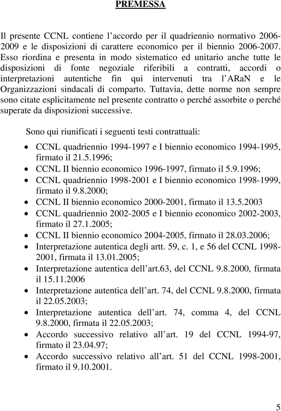 le Organizzazioni sindacali di comparto. Tuttavia, dette norme non sempre sono citate esplicitamente nel presente contratto o perché assorbite o perché superate da disposizioni successive.