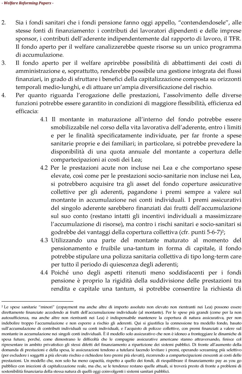 Il fondo aperto per il welfare aprirebbe possibilità di abbattimenti dei costi di amministrazione e, soprattutto, renderebbe possibile una gestione integrata dei flussi finanziari, in grado di