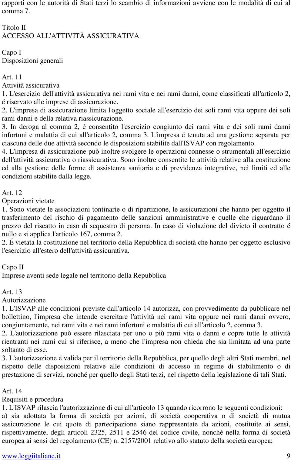 é riservato alle imprese di assicurazione. 2. L'impresa di assicurazione limita l'oggetto sociale all'esercizio dei soli rami vita oppure dei soli rami danni e della relativa riassicurazione. 3.