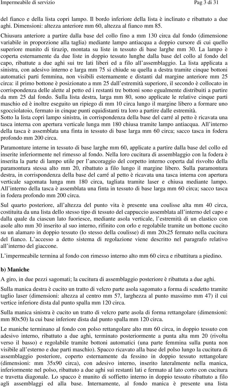 Chiusura anteriore a partire dalla base del collo fino a mm 130 circa dal fondo (dimensione variabile in proporzione alla taglia) mediante lampo antiacqua a doppio cursore di cui quello superiore