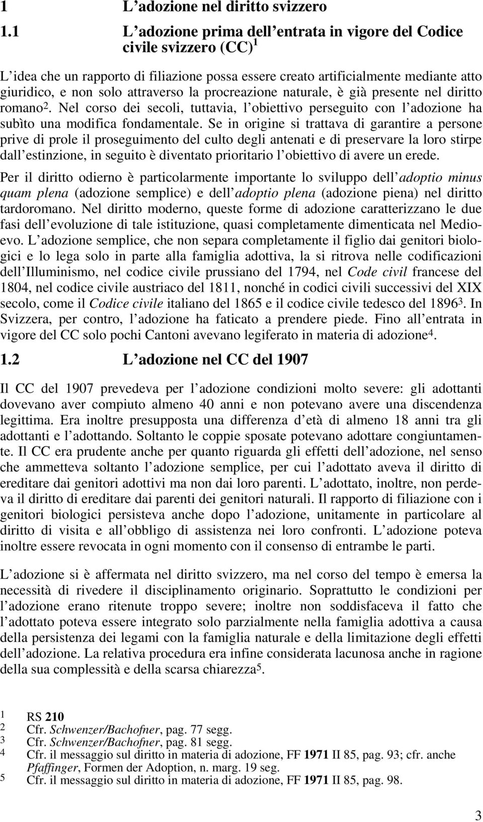 procreazione naturale, è già presente nel diritto romano 2. Nel corso dei secoli, tuttavia, l obiettivo perseguito con l adozione ha subìto una modifica fondamentale.