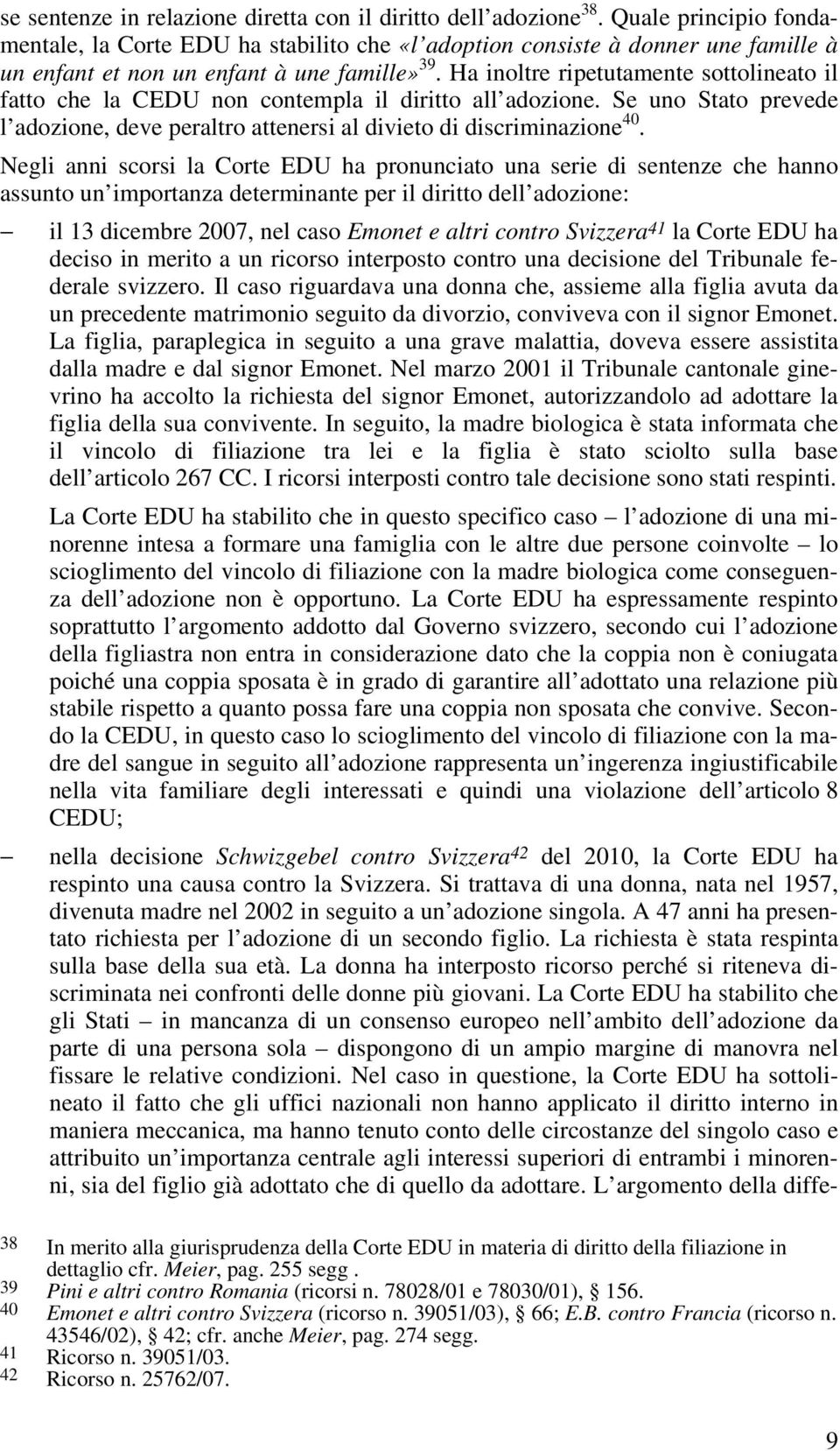 Ha inoltre ripetutamente sottolineato il fatto che la CEDU non contempla il diritto all adozione. Se uno Stato prevede l adozione, deve peraltro attenersi al divieto di discriminazione 40.