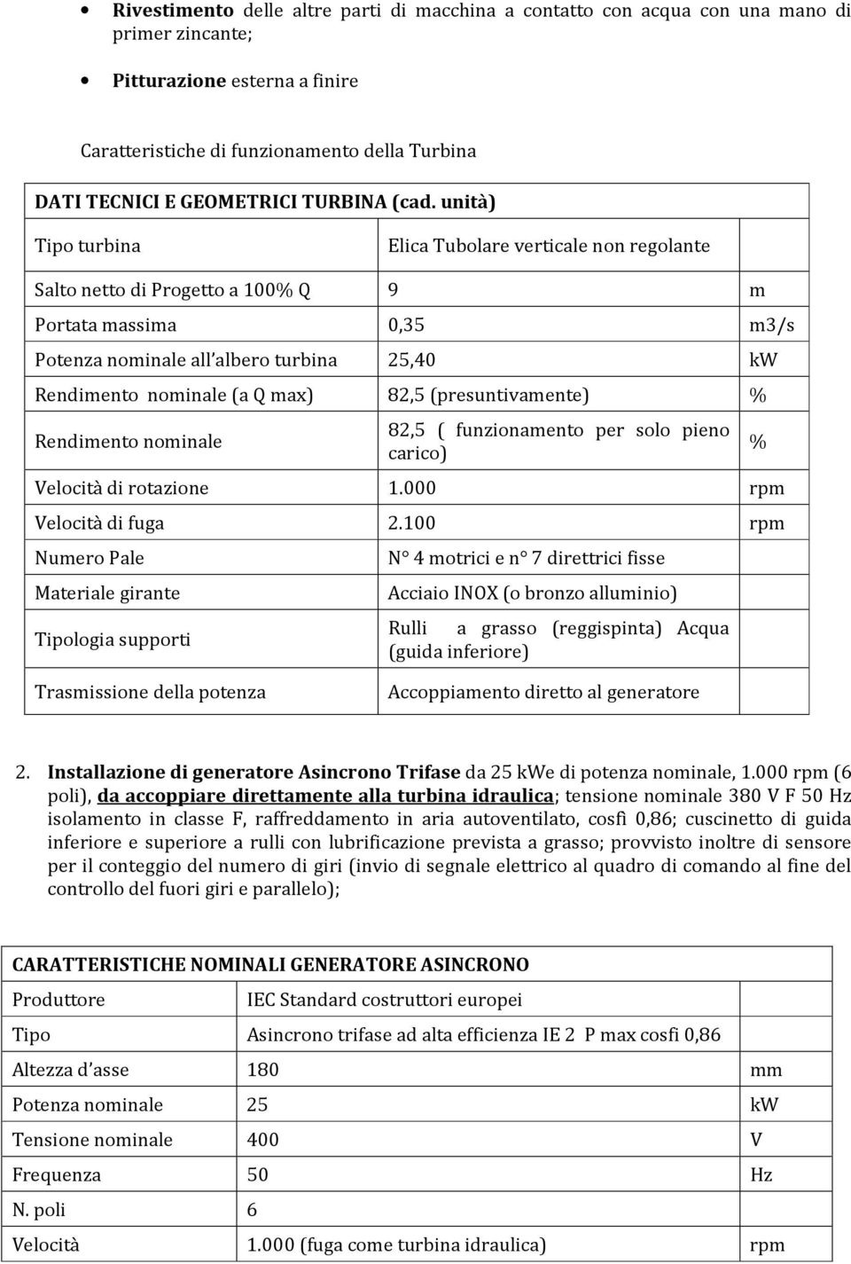 unità) Tipo turbina Elica Tubolare verticale non regolante Salto netto di Progetto a 100% Q 9 m Portata massima 0,35 m3/s Potenza nominale all albero turbina 25,40 kw Rendimento nominale (a Q max)