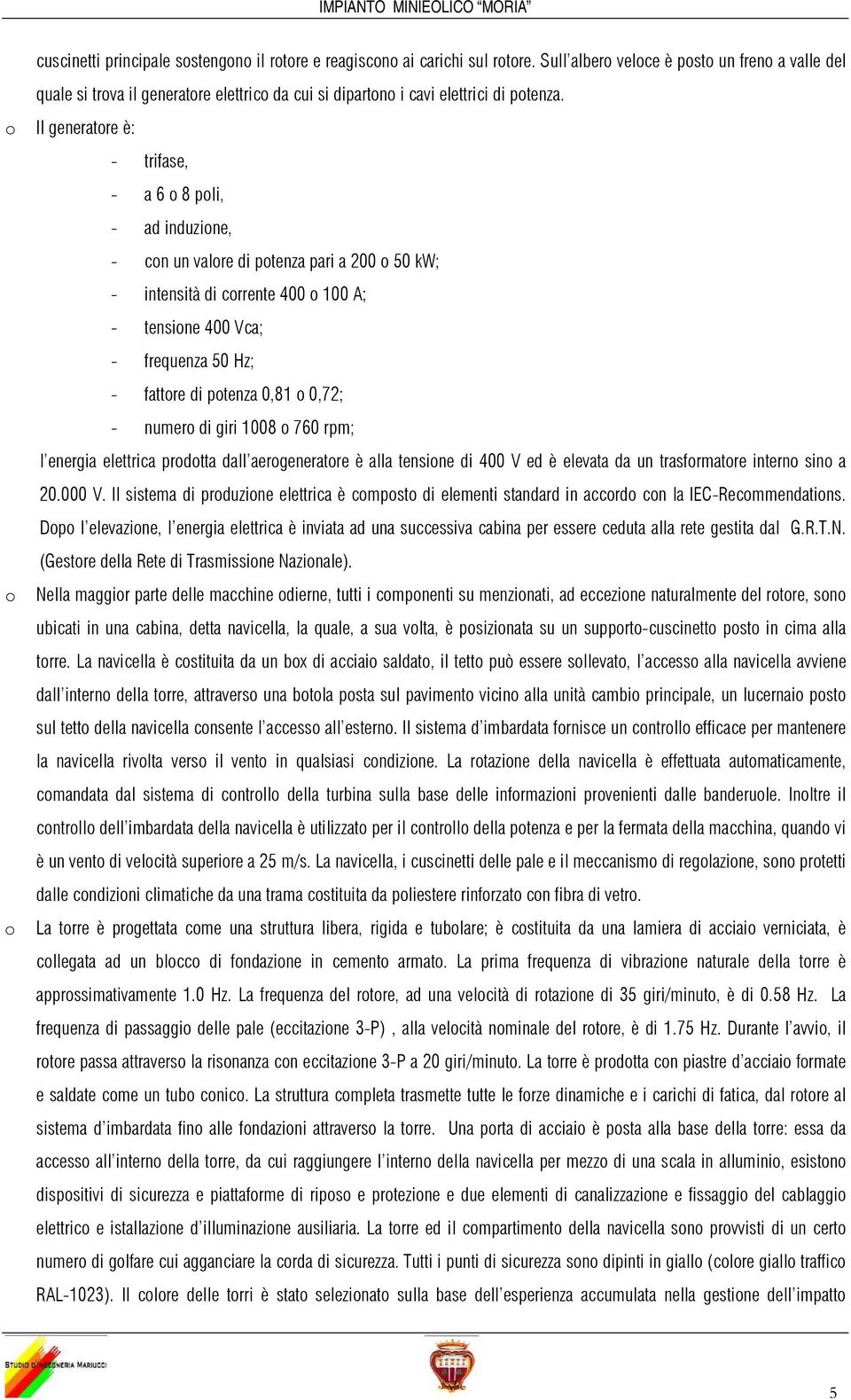 o Il generatore è: - trifase, - a 6 o 8 poli, - ad induzione, - con un valore di potenza pari a 200 o 50 kw; - intensità di corrente 400 o 100 A; - tensione 400 Vca; - frequenza 50 Hz; - fattore di