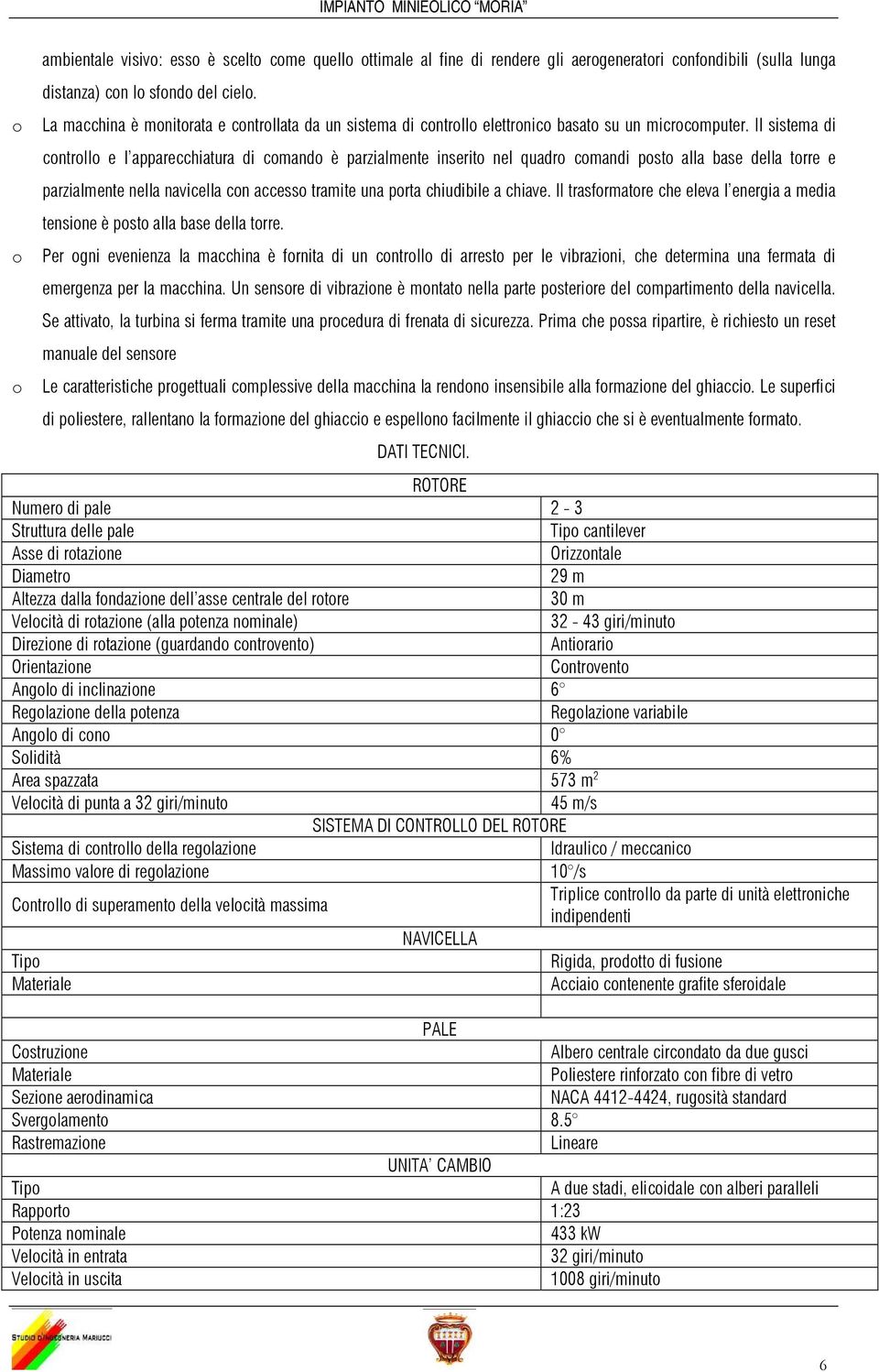 Il sistema di controllo e l apparecchiatura di comando è parzialmente inserito nel quadro comandi posto alla base della torre e parzialmente nella navicella con accesso tramite una porta chiudibile a