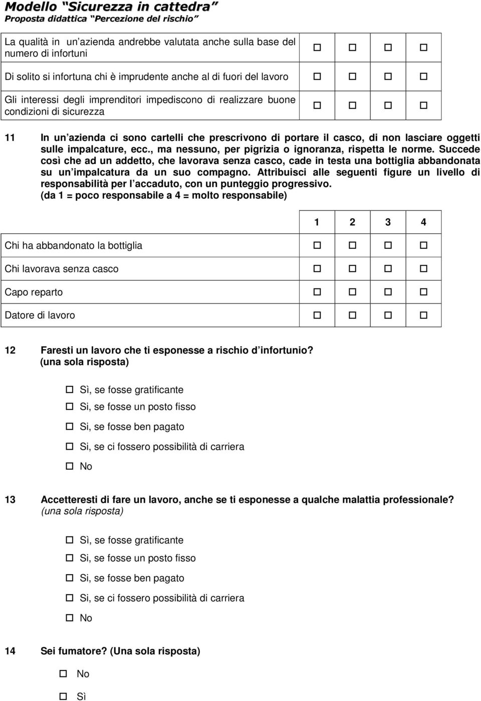 , ma nessuno, per pigrizia o ignoranza, rispetta le norme. Succede così che ad un addetto, che lavorava senza casco, cade in testa una bottiglia abbandonata su un impalcatura da un suo compagno.