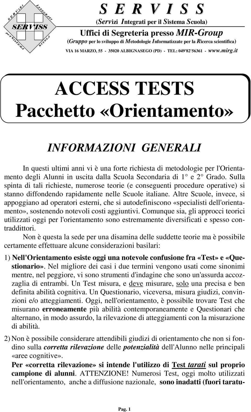 Altre Scuole, invece, si appoggiano ad operatori esterni, che si autodefiniscono «specialisti dell'orientamento», sostenendo notevoli costi aggiuntivi.