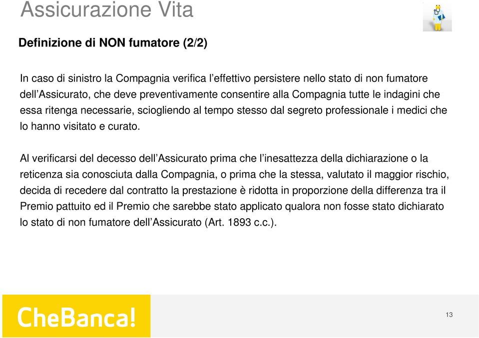 Al verificarsi del decesso dell Assicurato prima che l inesattezza della dichiarazione o la reticenza sia conosciuta dalla Compagnia, o prima che la stessa, valutato il maggior rischio, decida di