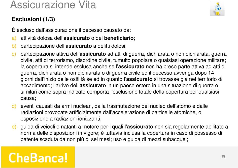 copertura si intende esclusa anche se l assicurato non ha preso parte attiva ad atti di guerra, dichiarata o non dichiarata o di guerra civile ed il decesso avvenga dopo 14 giorni dall inizio delle