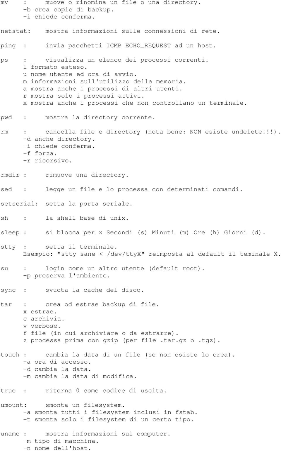 r mostra solo i processi attivi. x mostra anche i processi che non controllano un terminale. pwd : mostra la directory corrente. rm : cancella file e directory (nota bene: NON esiste undelete!!!).