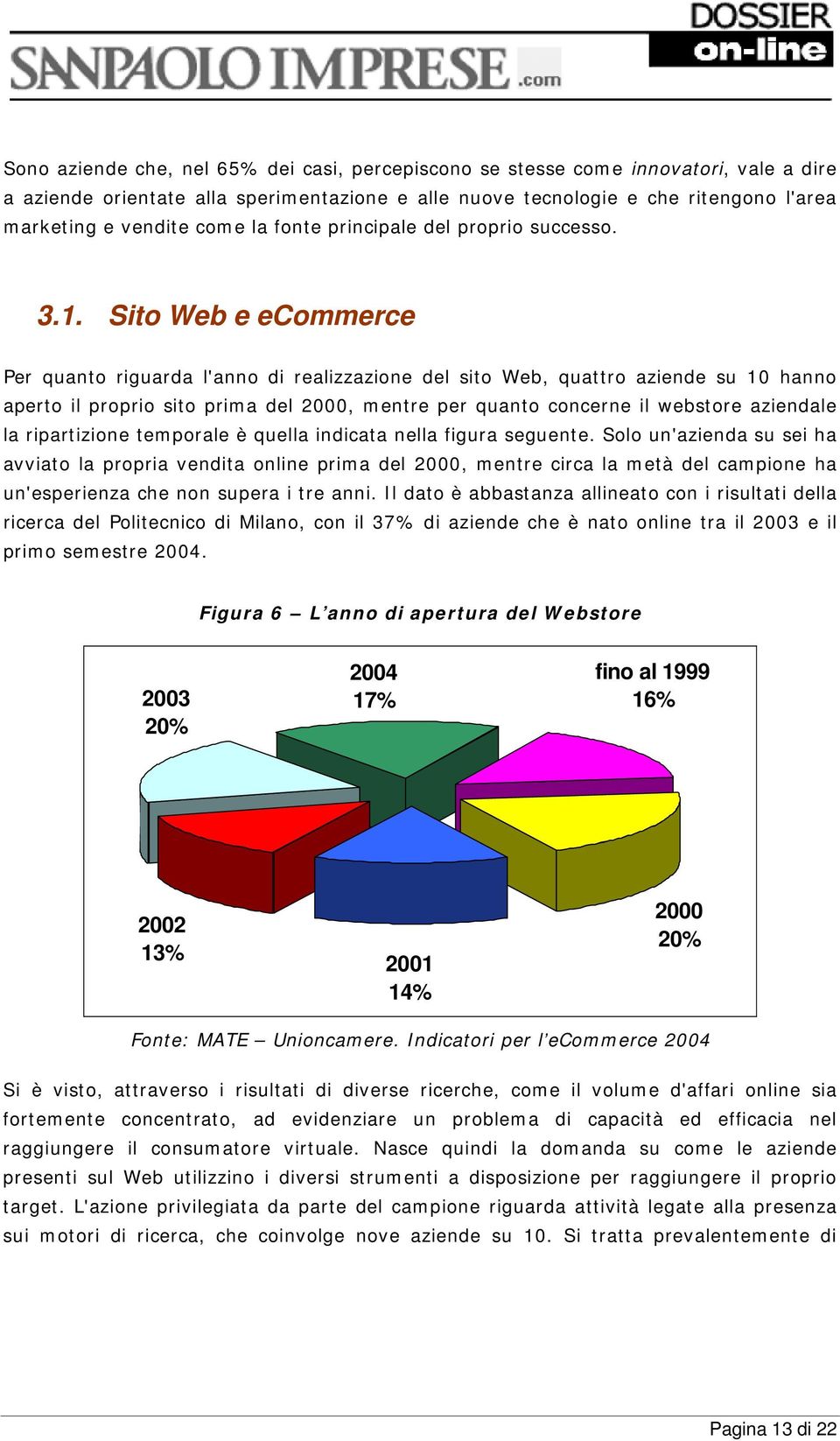 Sito Web e ecommerce Per quanto riguarda l'anno di realizzazione del sito Web, quattro aziende su 10 hanno aperto il proprio sito prima del 2000, mentre per quanto concerne il webstore aziendale la