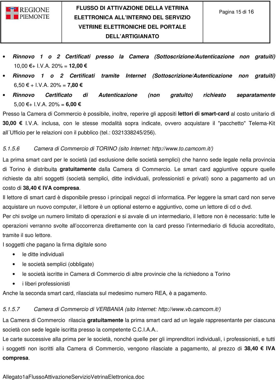 V.A. inclusa, con le stesse modalità sopra indicate, ovvero acquistare il "pacchetto" Telema-Kit all Ufficio per le relazioni con il pubblico (tel.: 0321338245/