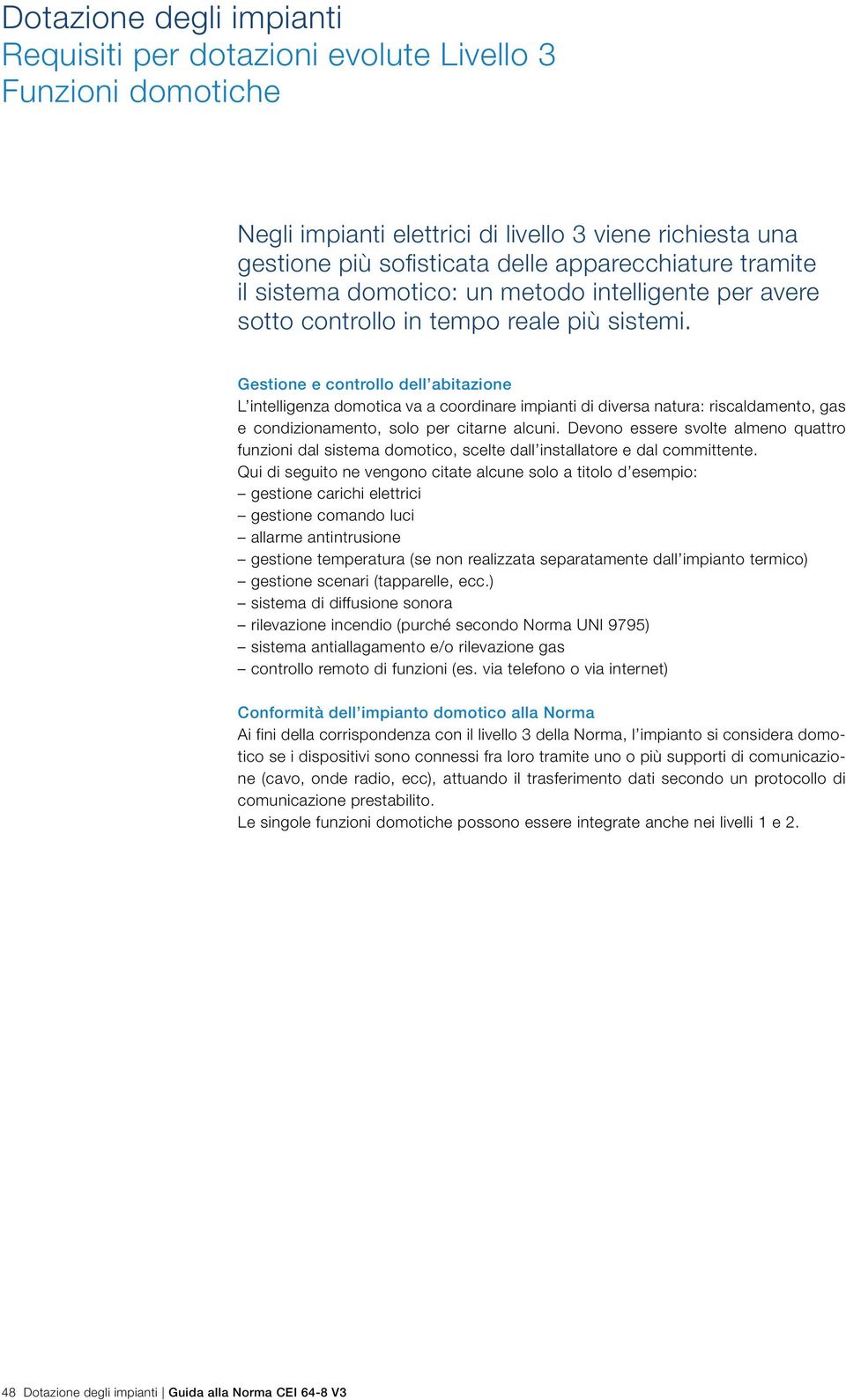 Gestione e controllo dell abitazione L intelligenza domotica va a coordinare impianti di diversa natura: riscaldamento, gas e condizionamento, solo per citarne alcuni.