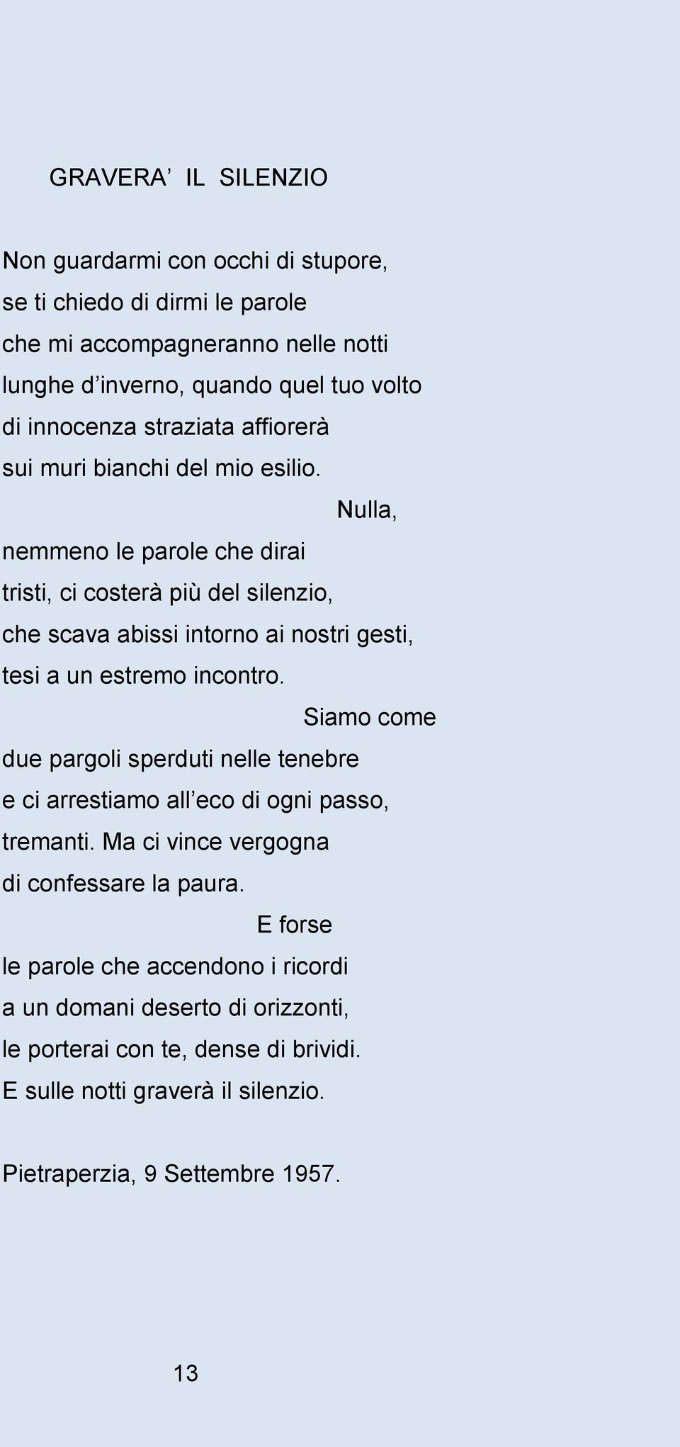 Nulla, nemmeno le parole che dirai tristi, ci costerà più del silenzio, che scava abissi intorno ai nostri gesti, tesi a un estremo incontro.