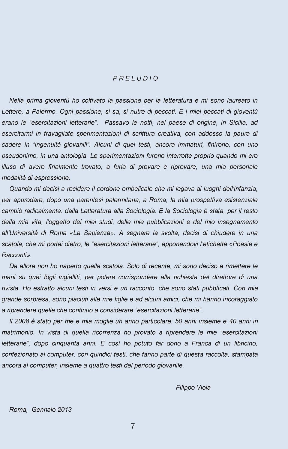 Passavo le notti, nel paese di origine, in Sicilia, ad esercitarmi in travagliate sperimentazioni di scrittura creativa, con addosso la paura di cadere in ingenuità giovanili.