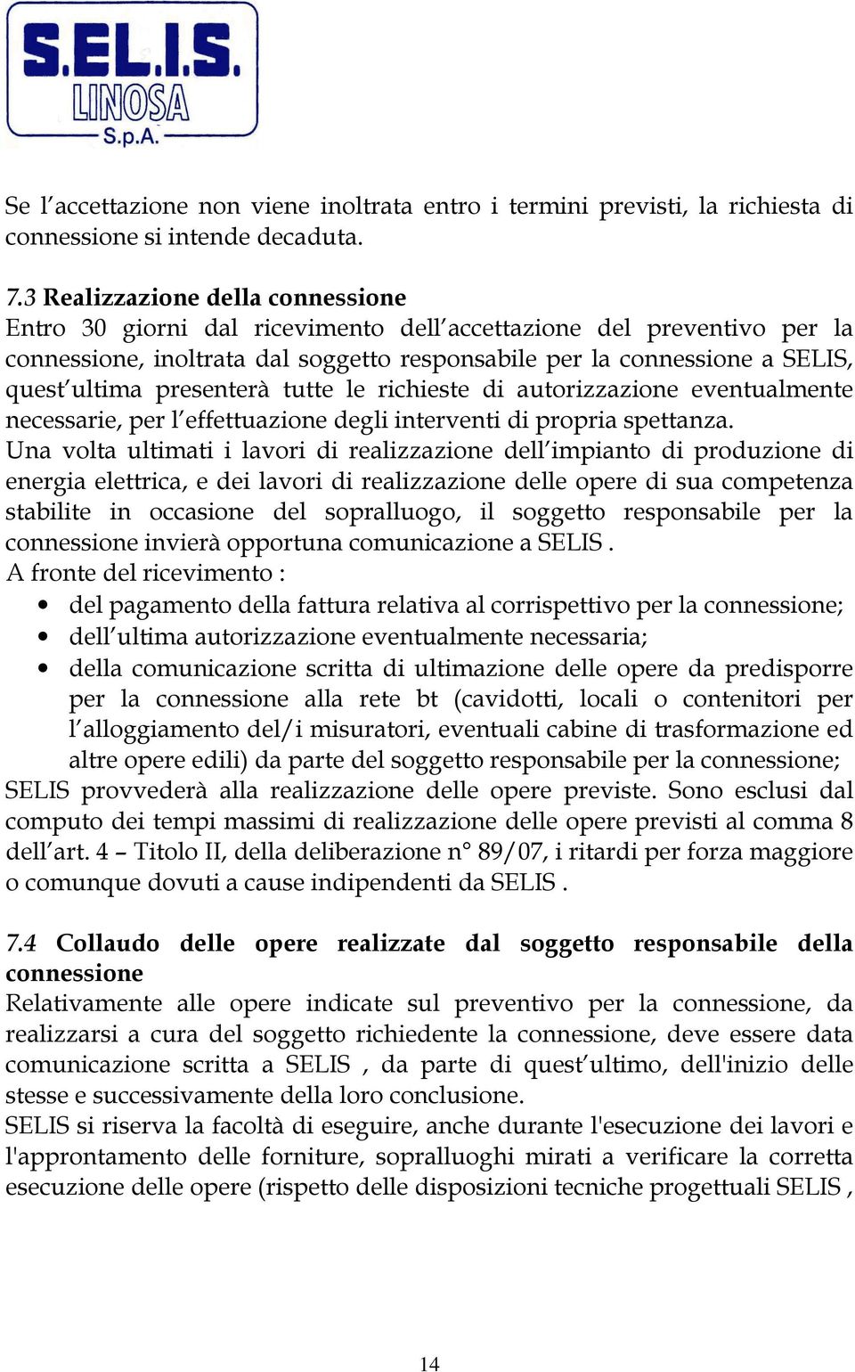 presenterà tutte le richieste di autorizzazione eventualmente necessarie, per l effettuazione degli interventi di propria spettanza.