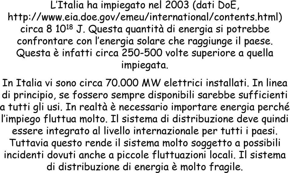 000 MW elettrici installati. In linea di principio, se fossero sempre disponibili sarebbe sufficienti a tutti gli usi. In realtà è necessario importare energia perché l impiego fluttua molto.