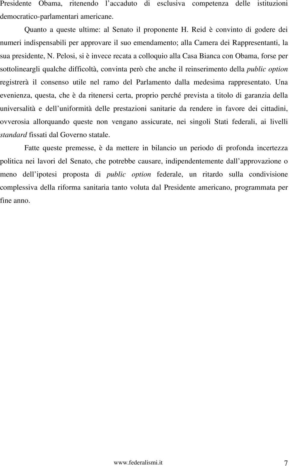 Pelosi, si è invece recata a colloquio alla Casa Bianca con Obama, forse per sottolineargli qualche difficoltà, convinta però che anche il reinserimento della public option registrerà il consenso