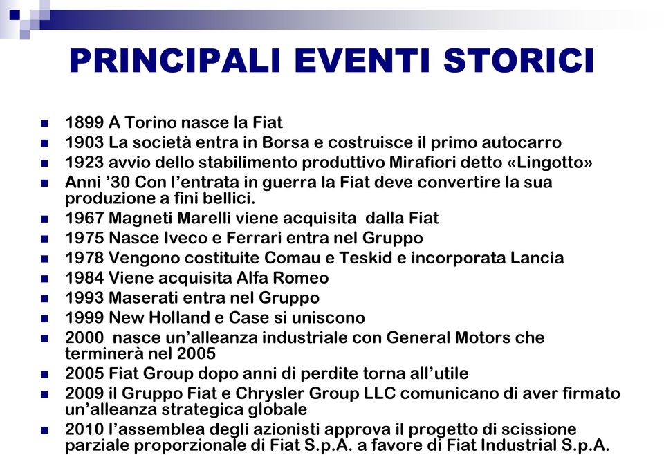 1967 Magneti Marelli viene acquisita dalla Fiat 1975 Nasce Iveco e Ferrari entra nel Gruppo 1978 Vengono costituite Comau e Teskid e incorporata Lancia 1984 Viene acquisita Alfa Romeo 1993 Maserati