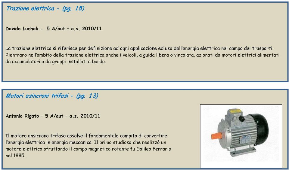 Rientrano nell ambito della trazione elettrica anche i veicoli, a guida libera o vincolata, azionati da motori elettrici alimentati da accumulatori o da gruppi installati