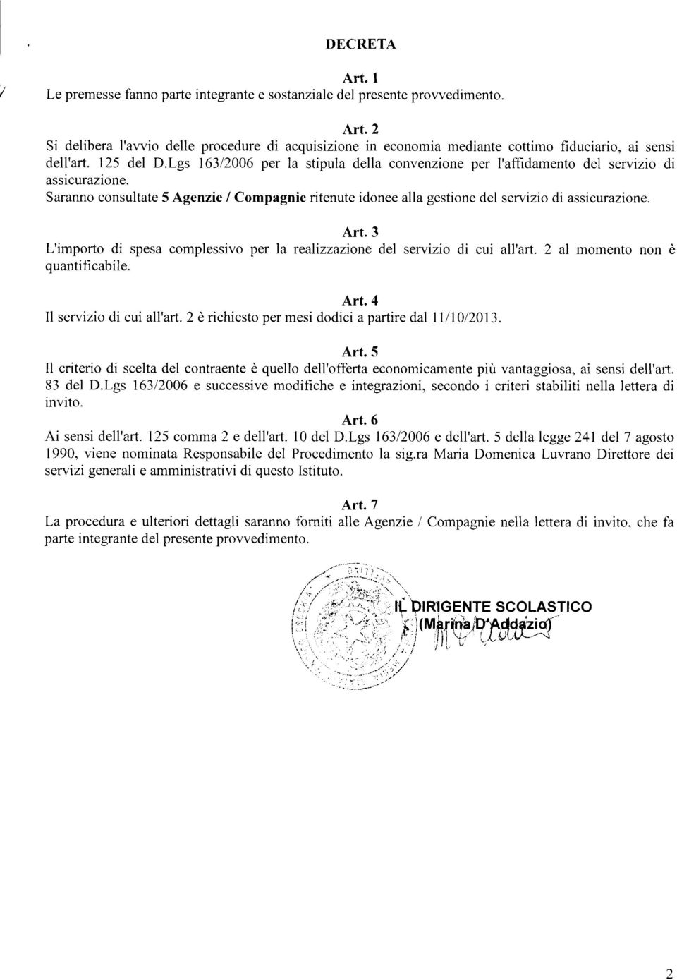 Saranno consultate 5 Agenzie / Compagnie ritenute idonee alla gestione del servizio di assicurazione. Art.3 L'importo di spesa complessivo per la realizzazione del servizio di cui all'art.