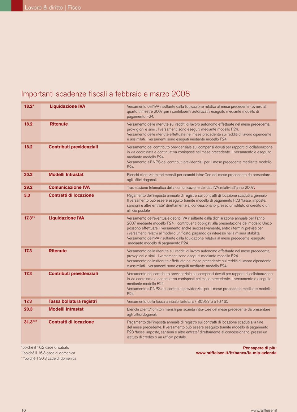 pagamento F24. 18.2 Ritenute Versamento delle ritenute sui redditi di lavoro autonomo effettuate nel mese precedente, provvigioni e simili. I versamenti sono eseguiti mediante modello F24.