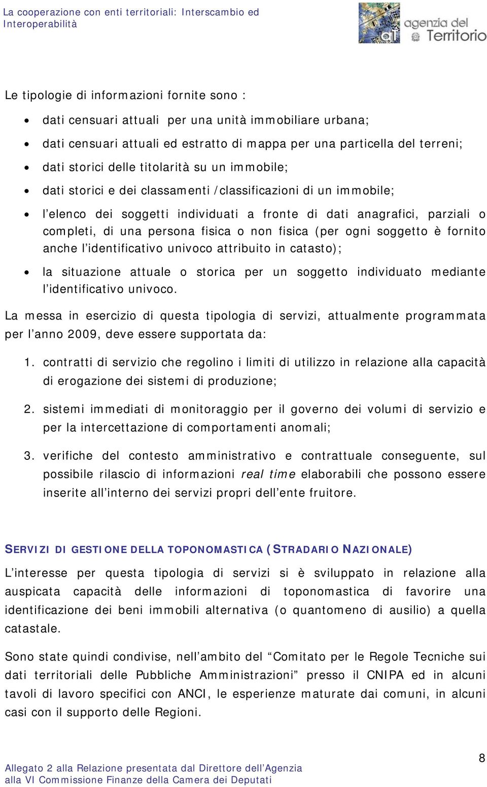 fronte di dati anagrafici, parziali o completi, di una persona fisica o non fisica (per ogni soggetto è fornito anche l identificativo univoco attribuito in catasto); la situazione attuale o storica