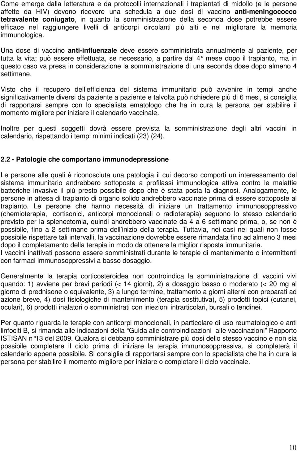 Una dose di vaccino anti-influenzale deve essere somministrata annualmente al paziente, per tutta la vita; può essere effettuata, se necessario, a partire dal 4 mese dopo il trapianto, ma in questo