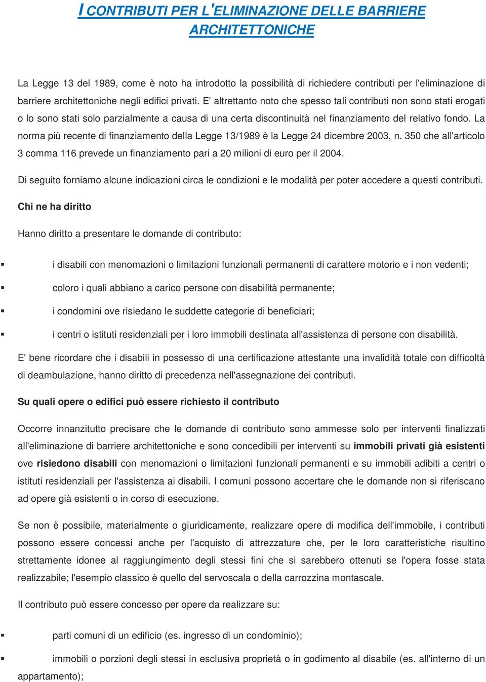 La norma più recente di finanziamento della Legge 13/1989 è la Legge 24 dicembre 2003, n. 350 che all'articolo 3 comma 116 prevede un finanziamento pari a 20 milioni di euro per il 2004.