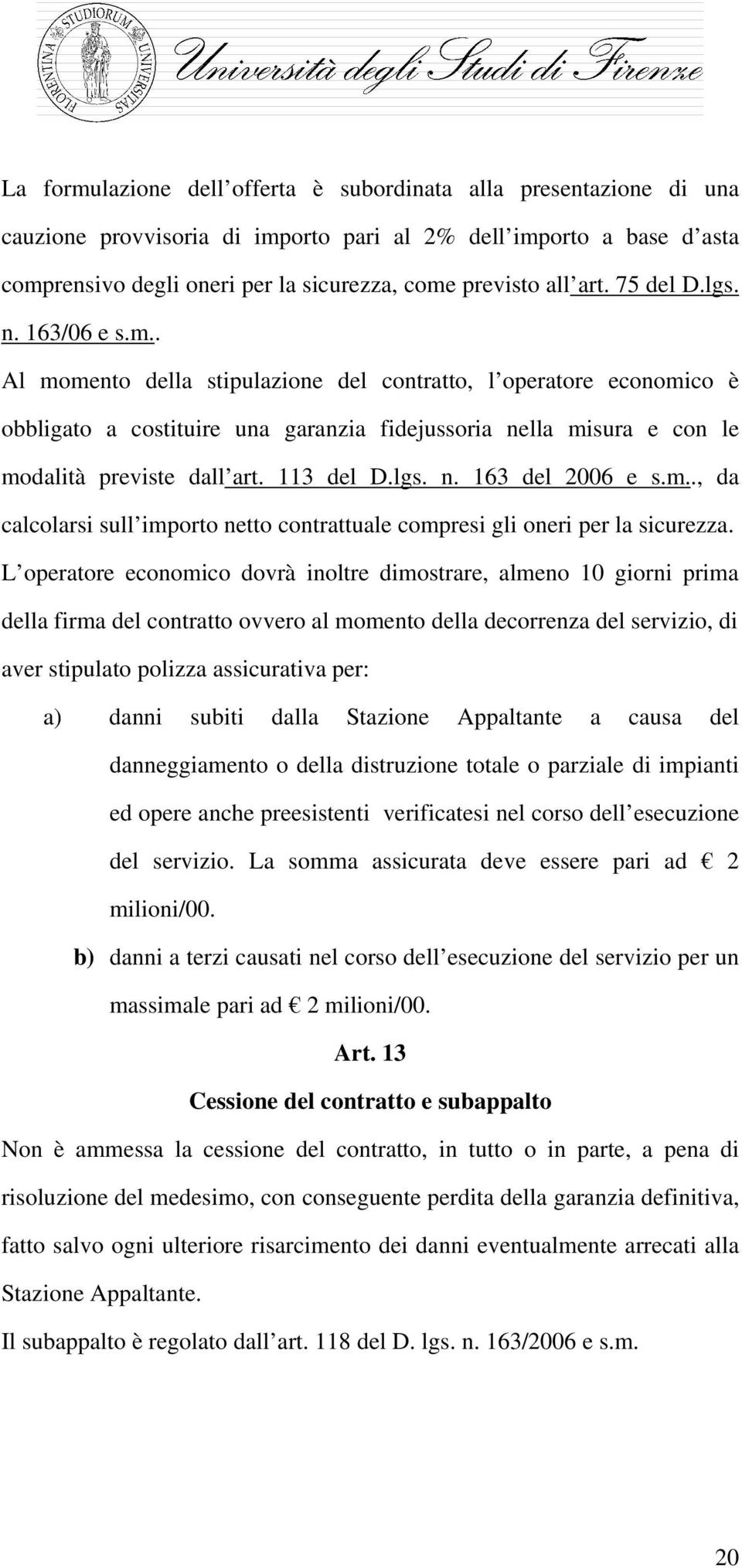 . Al momento della stipulazione del contratto, l operatore economico è obbligato a costituire una garanzia fidejussoria nella misura e con le modalità previste dall art. 113 del D.lgs. n. 163 del 2006 e s.