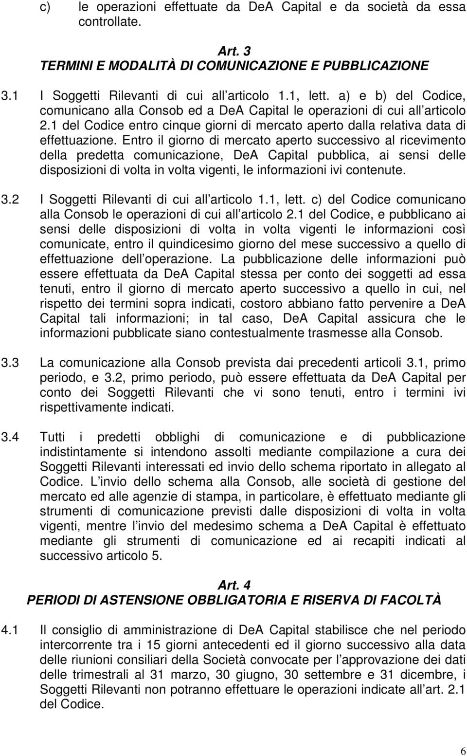 Entro il giorno di mercato aperto successivo al ricevimento della predetta comunicazione, DeA Capital pubblica, ai sensi delle disposizioni di volta in volta vigenti, le informazioni ivi contenute. 3.