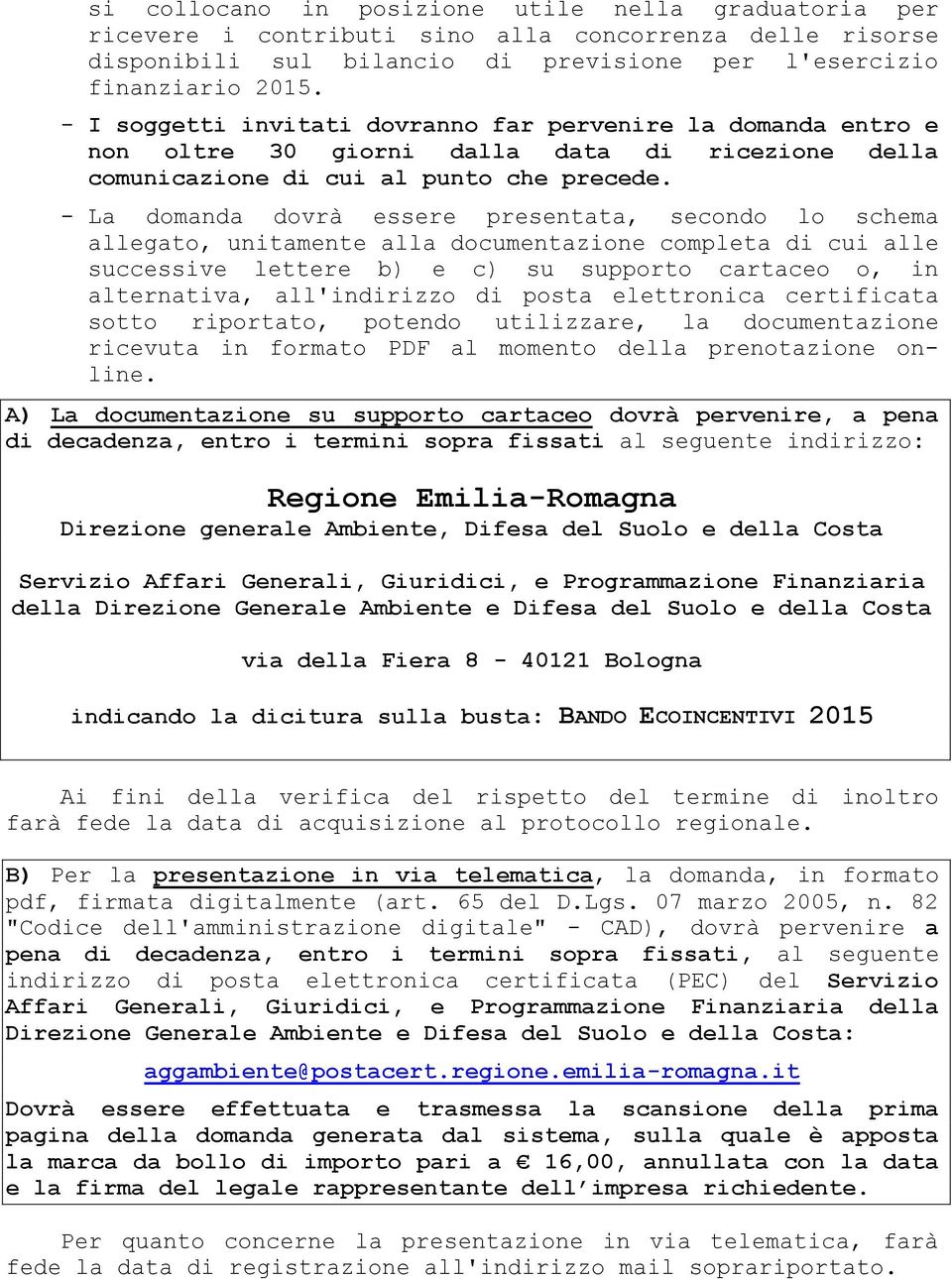 - La domanda dovrà essere presentata, secondo lo schema allegato, unitamente alla documentazione completa di cui alle successive lettere b) e c) su supporto cartaceo o, in alternativa, all'indirizzo